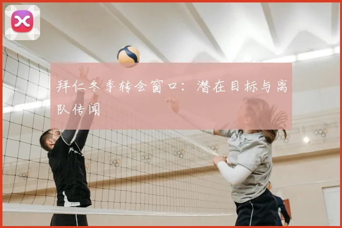拜仁冬季转会窗口:潜在目标与离队传闻