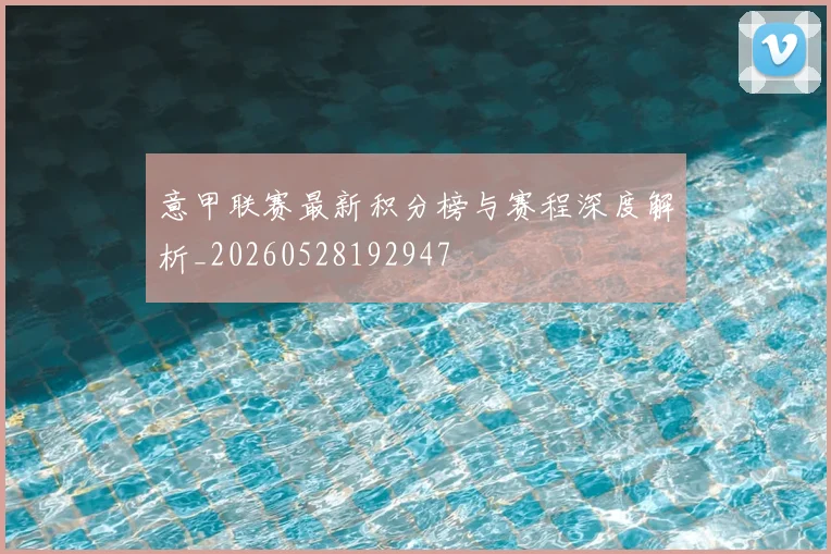 意甲联赛最新积分榜与赛程深度解析_20260528192947