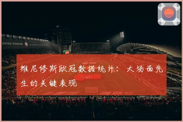 维尼修斯欧冠数据统计:大场面先生的关键表现
