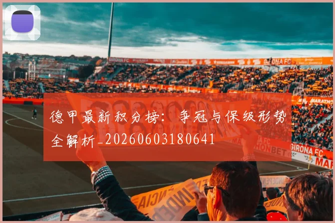 德甲最新积分榜:争冠与保级形势全解析_20260603180641