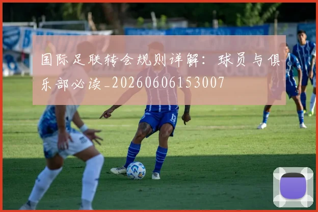 国际足联转会规则详解：球员与俱乐部必读_20260606153007
