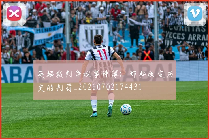 英超裁判争议事件簿：那些改变历史的判罚_20260702174431