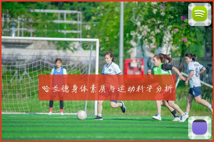 哈兰德身体素质与运动科学分析