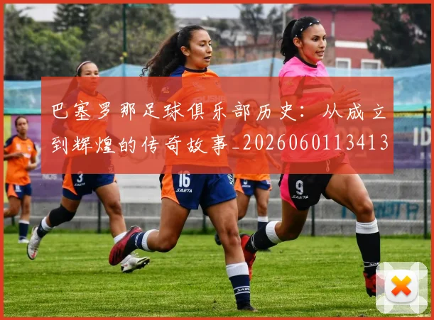 巴塞罗那足球俱乐部历史:从成立到辉煌的传奇故事_20260601134134