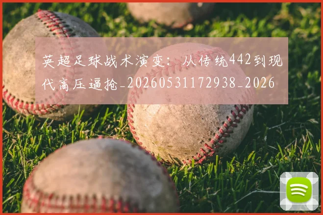 英超足球战术演变:从传统442到现代高压逼抢_20260531172938_20260702174758