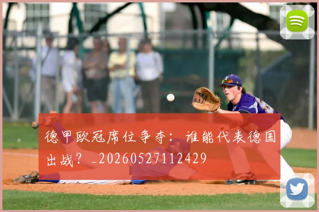 德甲欧冠席位争夺：谁能代表德国出战？_20260527112429