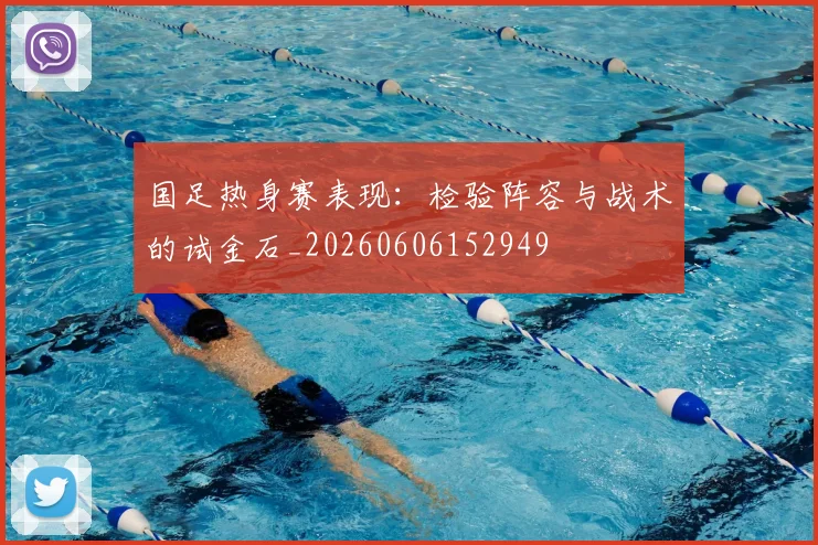 国足热身赛表现：检验阵容与战术的试金石_20260606152949