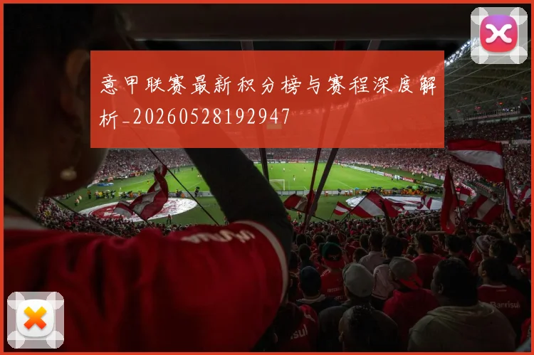 意甲联赛最新积分榜与赛程深度解析_20260528192947
