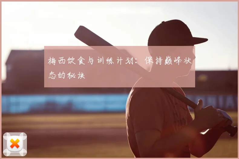 梅西饮食与训练计划:保持巅峰状态的秘诀