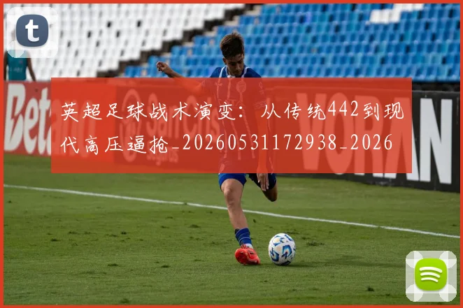 英超足球战术演变:从传统442到现代高压逼抢_20260531172938_20260702174758